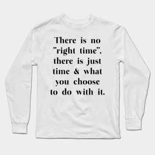 There is no "right time" - motivational quote Long Sleeve T-Shirt